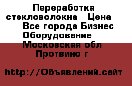 Переработка стекловолокна › Цена ­ 100 - Все города Бизнес » Оборудование   . Московская обл.,Протвино г.